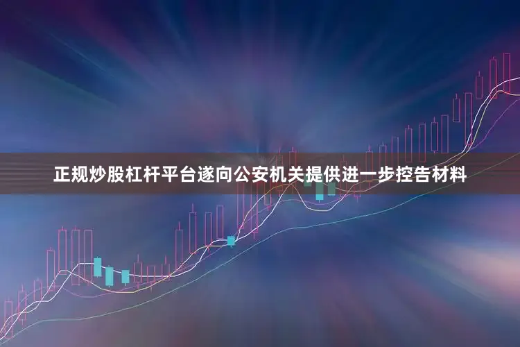 正规炒股杠杆平台遂向公安机关提供进一步控告材料