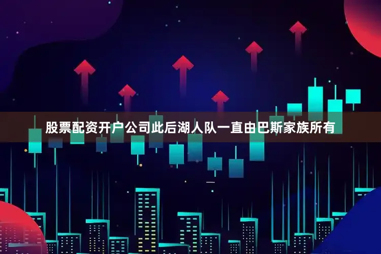 股票配资开户公司此后湖人队一直由巴斯家族所有