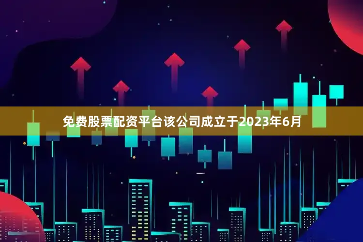 免费股票配资平台该公司成立于2023年6月