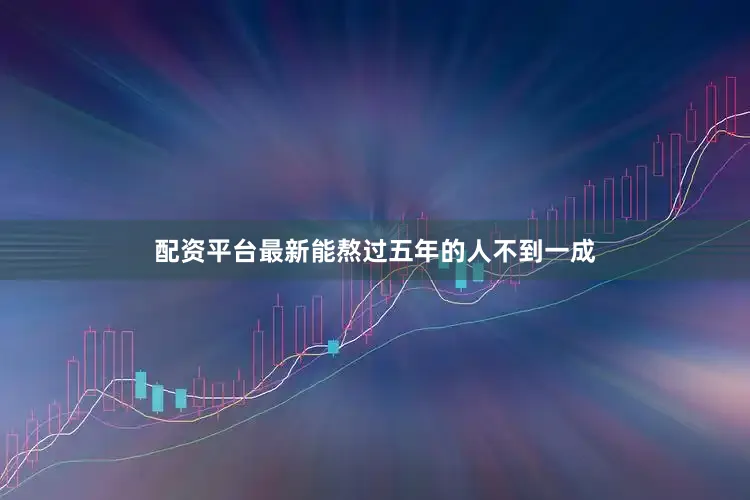 配资平台最新能熬过五年的人不到一成