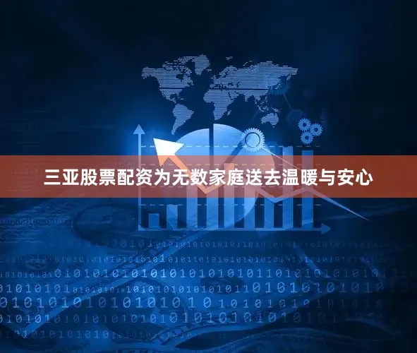 三亚股票配资为无数家庭送去温暖与安心