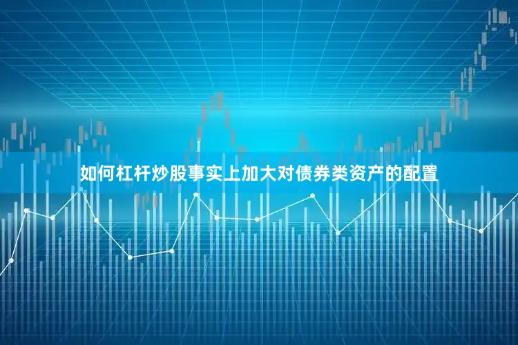 如何杠杆炒股　　事实上加大对债券类资产的配置