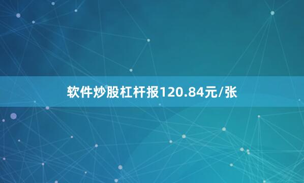 软件炒股杠杆报120.84元/张
