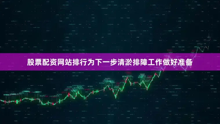 股票配资网站排行为下一步清淤排障工作做好准备