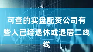 可查的实盘配资公司有些人已经退休或退居二线