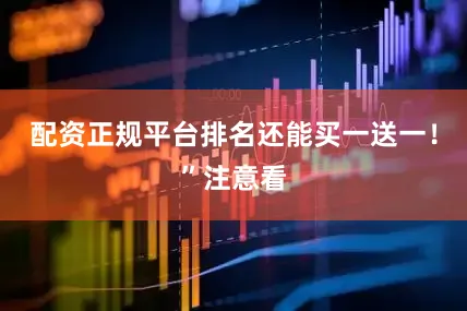 配资正规平台排名还能买一送一！”注意看
