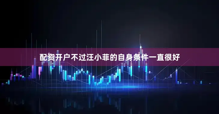 配资开户不过汪小菲的自身条件一直很好