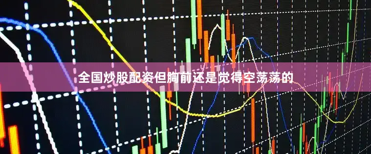全国炒股配资但胸前还是觉得空荡荡的