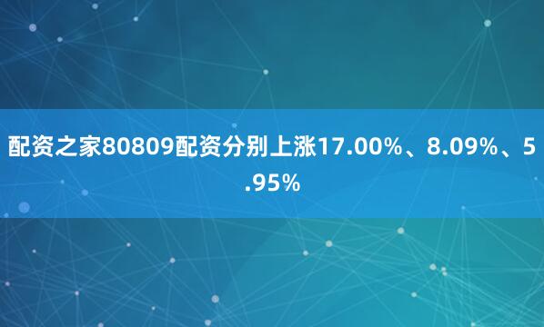 配资之家80809配资分别上涨17.00%、8.09%、5.95%