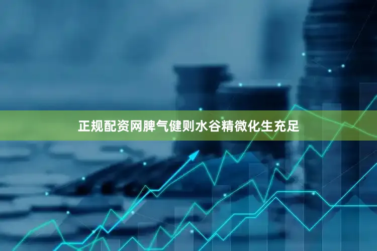 正规配资网脾气健则水谷精微化生充足