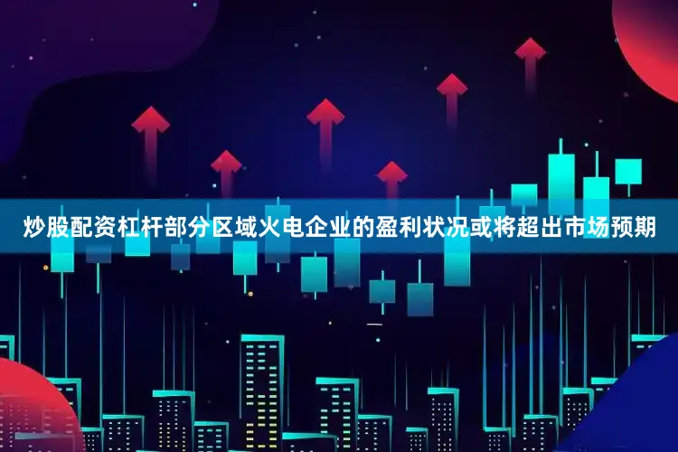 炒股配资杠杆部分区域火电企业的盈利状况或将超出市场预期