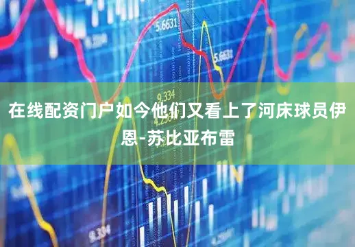 在线配资门户如今他们又看上了河床球员伊恩-苏比亚布雷