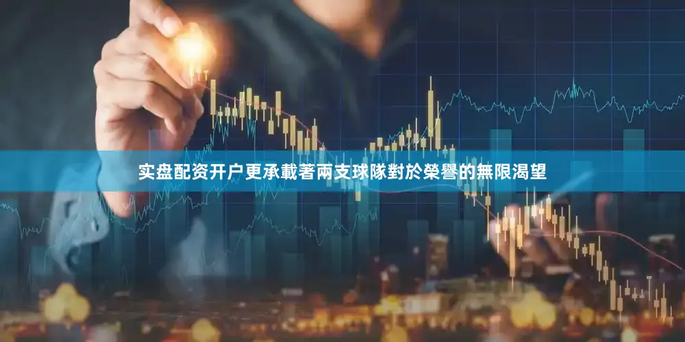 实盘配资开户更承載著兩支球隊對於榮譽的無限渴望