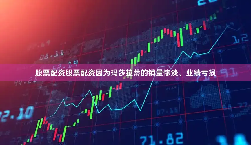 股票配资股票配资　　因为玛莎拉蒂的销量惨淡、业绩亏损