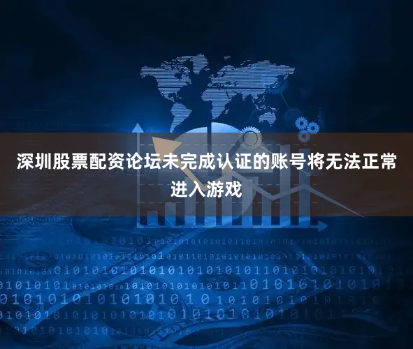 深圳股票配资论坛未完成认证的账号将无法正常进入游戏