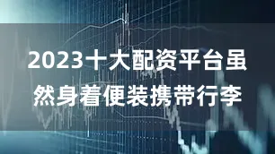 2023十大配资平台虽然身着便装携带行李