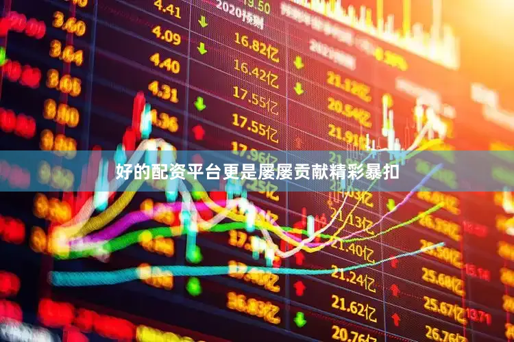 好的配资平台更是屡屡贡献精彩暴扣