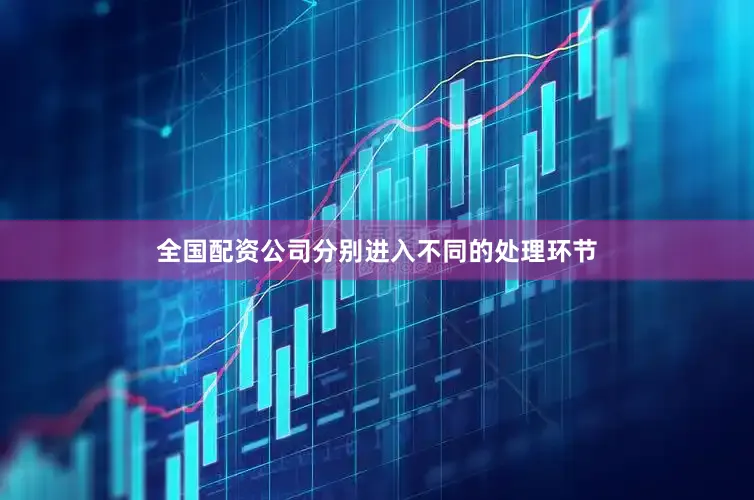 全国配资公司分别进入不同的处理环节