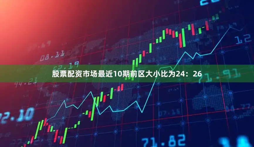 股票配资市场最近10期前区大小比为24：26