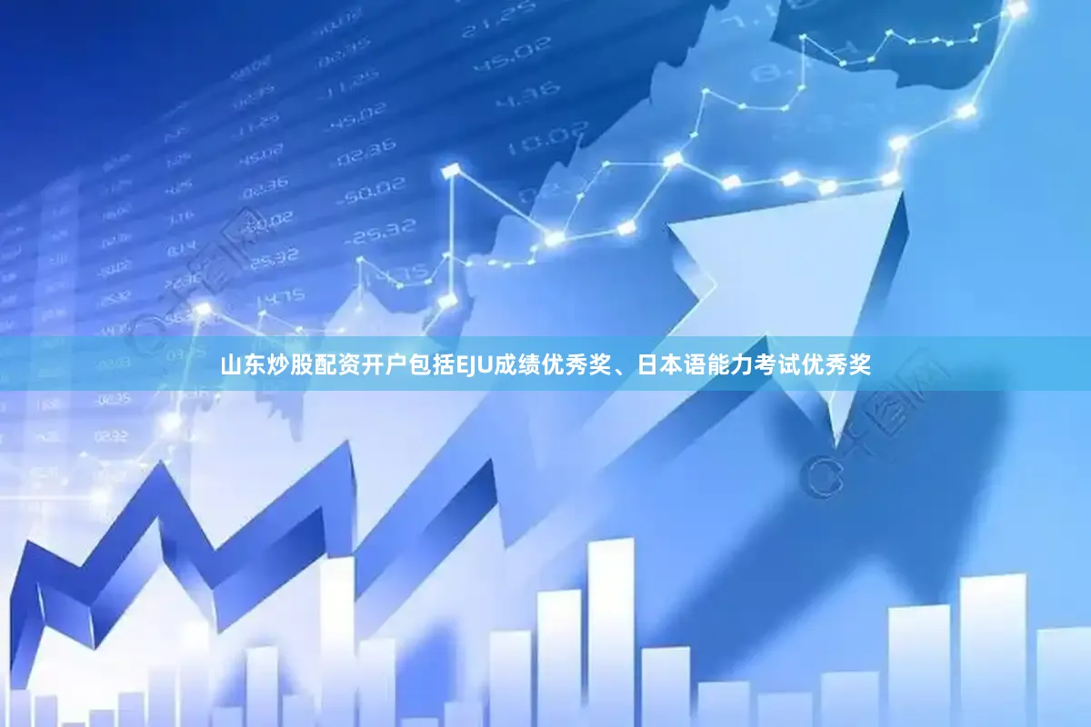 山东炒股配资开户包括EJU成绩优秀奖、日本语能力考试优秀奖