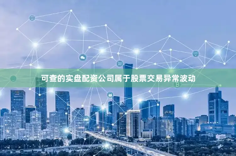 可查的实盘配资公司属于股票交易异常波动