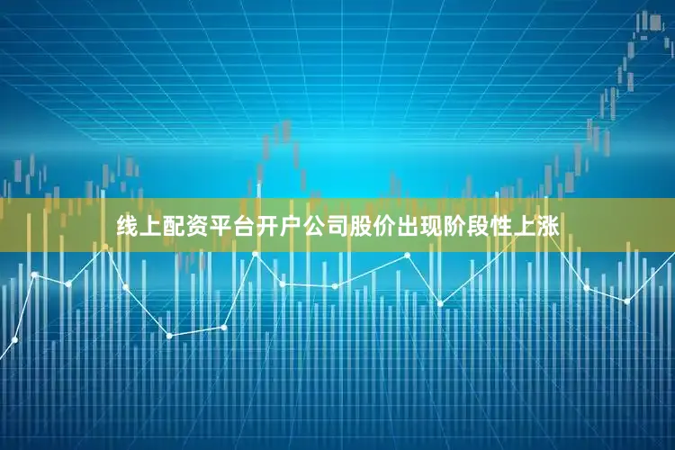 线上配资平台开户公司股价出现阶段性上涨