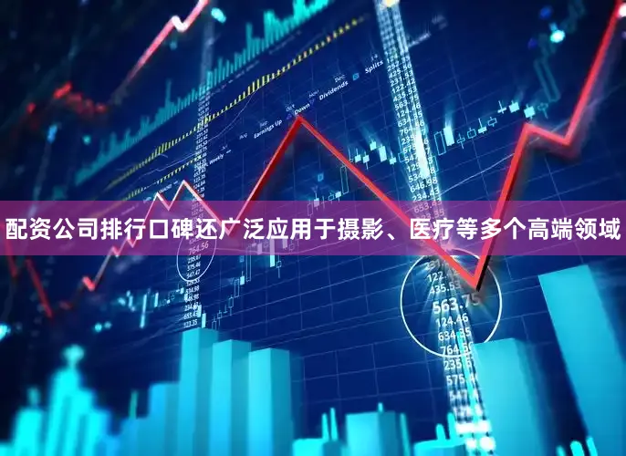 配资公司排行口碑还广泛应用于摄影、医疗等多个高端领域