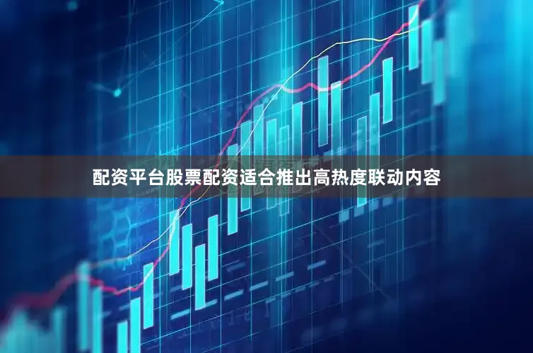 配资平台股票配资适合推出高热度联动内容