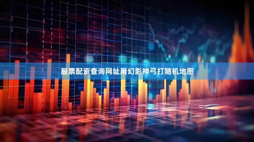 股票配资查询网址用幻影神弓打随机地图