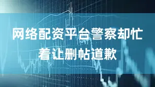 网络配资平台警察却忙着让删帖道歉