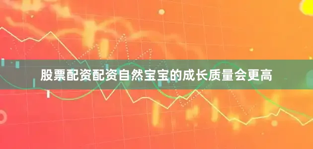 股票配资配资自然宝宝的成长质量会更高