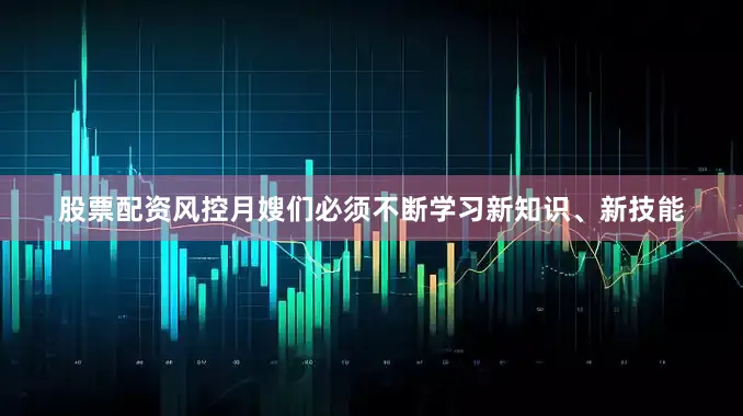 股票配资风控月嫂们必须不断学习新知识、新技能