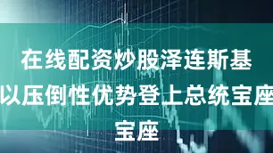 在线配资炒股泽连斯基以压倒性优势登上总统宝座