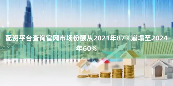 配资平台查询官网市场份额从2021年87%崩塌至2024年60%