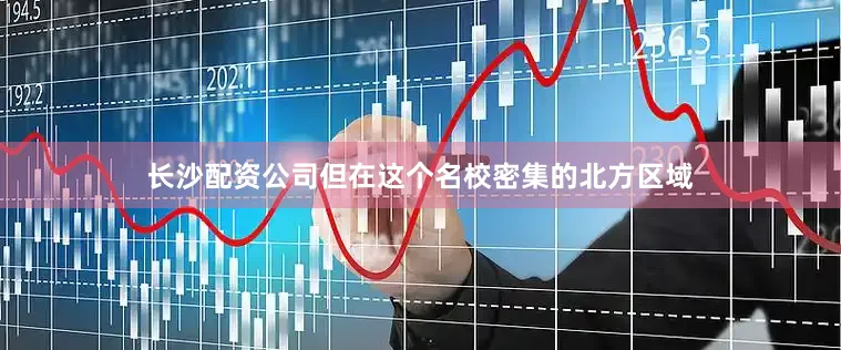 长沙配资公司但在这个名校密集的北方区域
