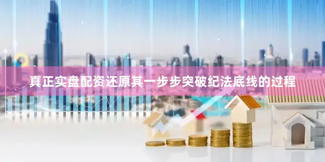 真正实盘配资还原其一步步突破纪法底线的过程
