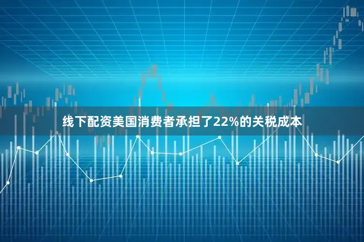 线下配资美国消费者承担了22%的关税成本