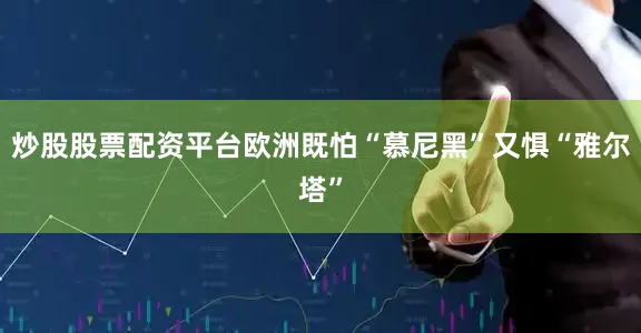 炒股股票配资平台欧洲既怕“慕尼黑”又惧“雅尔塔”