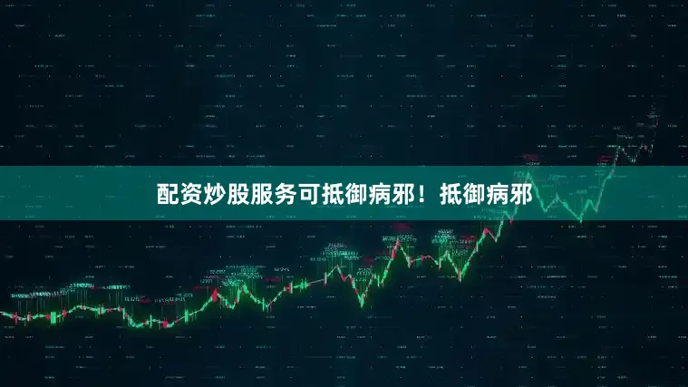 配资炒股服务可抵御病邪！抵御病邪