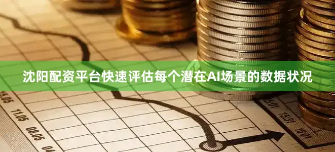 沈阳配资平台快速评估每个潜在AI场景的数据状况