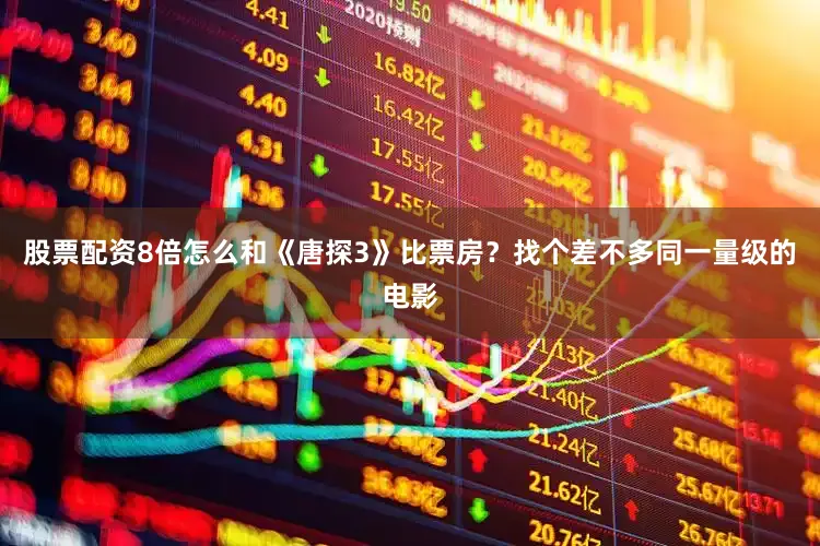 股票配资8倍怎么和《唐探3》比票房？找个差不多同一量级的电影