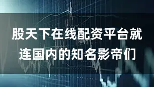 股天下在线配资平台就连国内的知名影帝们