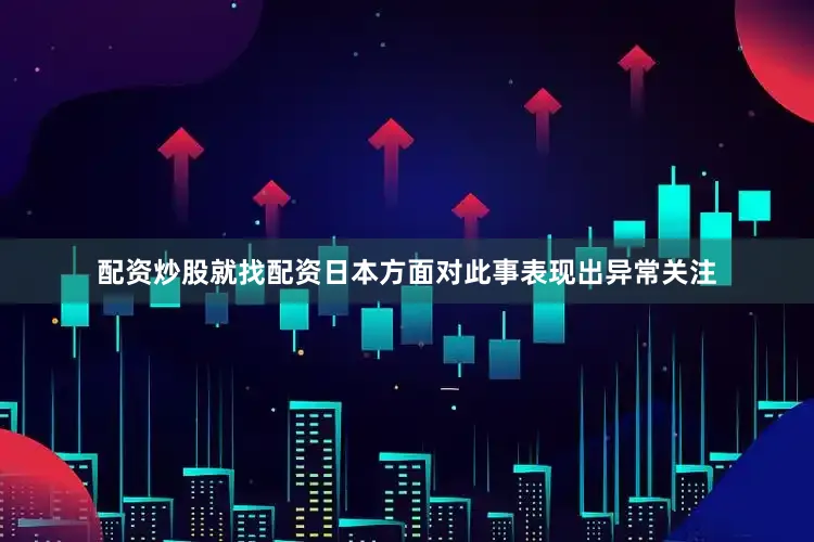 配资炒股就找配资日本方面对此事表现出异常关注