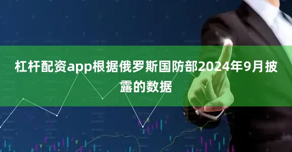 杠杆配资app根据俄罗斯国防部2024年9月披露的数据
